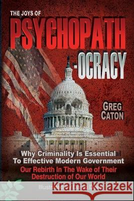 The Joys of Psychopathocracy: Why Criminality Is Essential To Effective Modern Government, Our Rebirth In The Wake of Their Destruction of Our World Greg Caton David Dees  9780939955015 Herbologics, Ltd. - książka