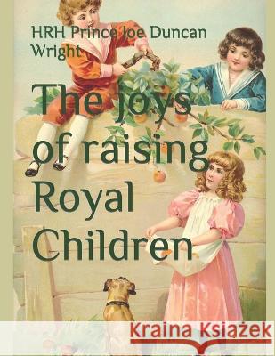 The joys of raising Royal Children Hrh Princess Agnes Wright Hrh Prince Joe Duncan Wright  9798397060769 Independently Published - książka
