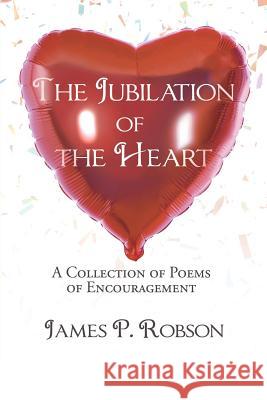 The Jubilation of the Heart: A Collection of Poems of Encouragement James P. Robson 9781545636282 Xulon Press - książka