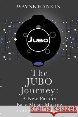 The JUBO Journey: A New Path to Easy Music Making in the 21st Century Hankin, Wayne 9781547182329 Createspace Independent Publishing Platform - książka
