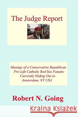 The Judge Report: Musings Of A Conservative Republican Pro-Life Catholic Red Sox Fanatic Going, Robert N. 9781438242538 Createspace - książka