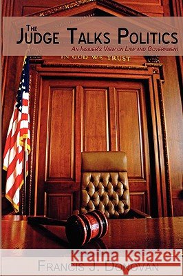 The Judge Talks Politics: An Insider's View on Law and Government Donovan, Francis J. 9780595429417 iUniverse.com - książka