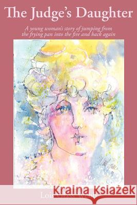 The Judge's Daughter: A young woman's story of jumping from the frying pan into the fire and back again Webb, Lois Glass 9781418443160 Authorhouse - książka