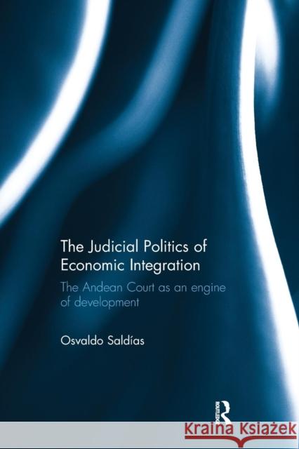 The Judicial Politics of Economic Integration: The Andean Court as an Engine of Development Osvaldo Saldias 9781138915121 Taylor & Francis Group - książka