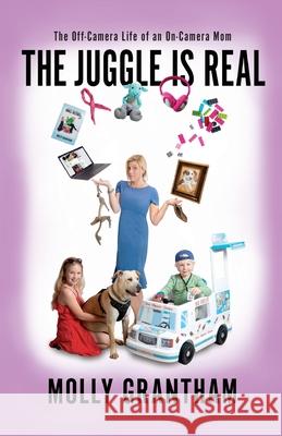 The Juggle Is Real: The Off-Camera Life of an On-Camera Mom Molly Grantham 9780999430255 Miss Meade Publishing - książka