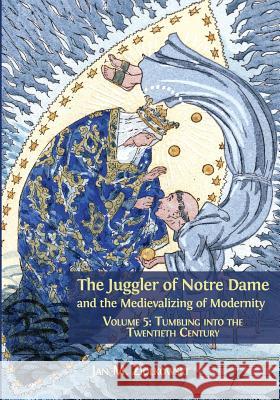 The Juggler of Notre Dame and the Medievalizing of Modernity: Volume 5: Tumbling into the Twentieth Century Ziolkowski, Jan M. 9781783745340 Open Book Publishers - książka