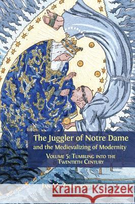The Juggler of Notre Dame and the Medievalizing of Modernity: Volume 5: Tumbling into the Twentieth Century Jan M Ziolkowski 9781783745357 Open Book Publishers - książka