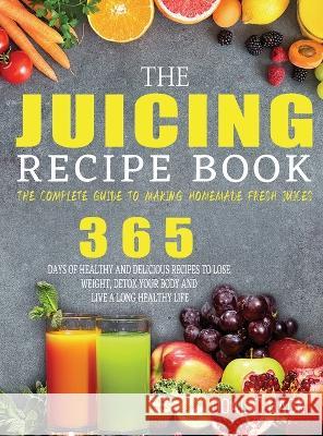 The Juicing Recipe Book: The Complete Guide to Making Homemade Fresh Juices Doalt Hack   9781804142387 Britty Phynch - książka