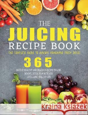 The Juicing Recipe Book: The Complete Guide to Making Homemade Fresh Juices Doalt Hack   9781804142417 Britty Phynch - książka