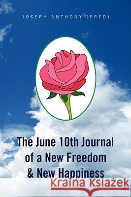 The June 10th Journal of a New Freedom & New Happiness Joseph Anthony (Fred) 9781436337045 XLIBRIS CORPORATION - książka