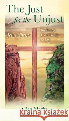 The Just For The Unjust: Jesus Christ: The Bridge From Death To Life Glen Marks 9781977239419 Outskirts Press - książka