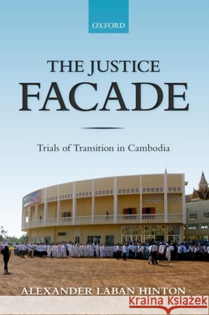 The Justice Facade: Trials of Transition in Cambodia Hinton, Alexander 9780198820956 Oxford University Press, USA - książka