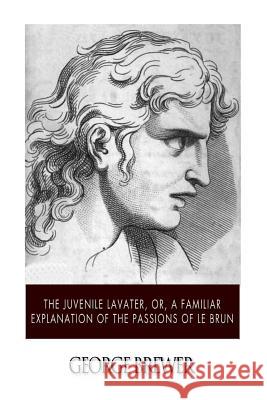 The Juvenile Lavater, or, A Familiar Explanation of the Passions of Le Brun Brewer, George 9781507616345 Createspace - książka