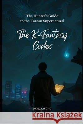 The K-Fantasy Codex: The Hunter's Guide to the Korean Supernatural Park, Jongho 9798292452942 Independently Published - książka