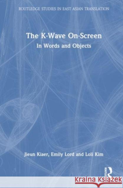 The K-Wave On-Screen: In Words and Objects Jieun Kiaer Emily Lord Loli Kim 9781032066530 Taylor & Francis Ltd - książka