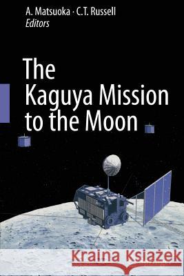 The Kaguya Mission to the Moon A Matsuoka C T Russell  9781489982520 Springer - książka