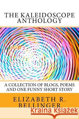 The Kaleidoscope Anthology: A Collection of Blogs, Poems and One Funny Short Story Elizabeth Rene Bellinger Kenika Smith Krystle Lynch 9781480264052 Createspace - książka