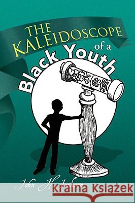 The Kaleidoscope of a Black Youth John H. Jackson 9781436306997 Xlibris Corporation - książka
