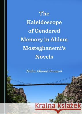 The Kaleidoscope of Gendered Memory in Ahlam Mosteghanemiâ (Tm)S Novels Baaqeel, Nuha 9781527536449 Cambridge Scholars Publishing - książka