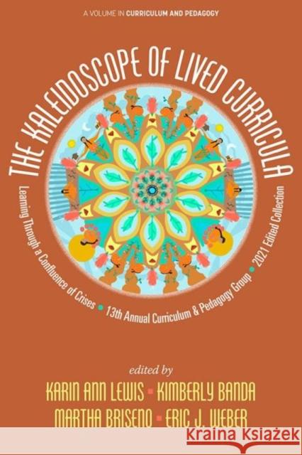 The Kaleidoscope of Lived Curricula: Learning Through a Confluence of Crises 13th Annual Curriculum & Pedagogy Group 2021 Edited Collection Karin Ann Lewis Kimberly Banda Martha Briseno 9781648027406 Information Age Publishing - książka