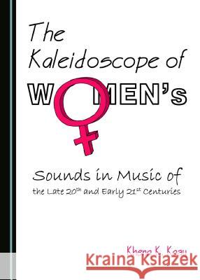 The Kaleidoscope of Womenâ (Tm)S Sounds in Music of the Late 20th and Early 21st Centuries Koay, Kheng K. 9781443876520 Cambridge Scholars Publishing (RJ) - książka
