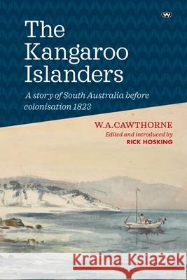 The Kangaroo Islanders: A story of South Australia before colonisation 1823 W. A. Cawthorne Rick Hosking 9781862546554 Wakefield Press - książka