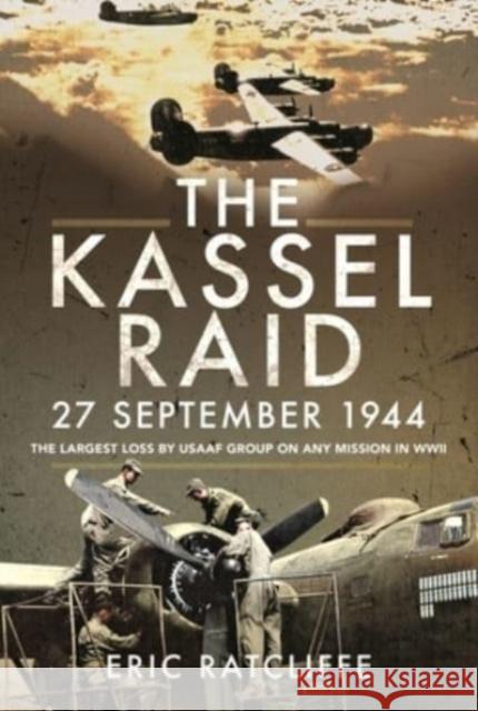 The Kassel Raid, 27 September 1944: The Largest Loss by USAAF Group on any Mission in WWII Eric Ratcliffe 9781526798268 Pen & Sword Books Ltd - książka