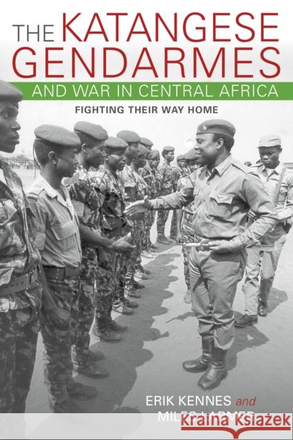 The Katangese Gendarmes and War in Central Africa: Fighting Their Way Home Erik Kennes Miles Larmer 9780253021304 Indiana University Press - książka