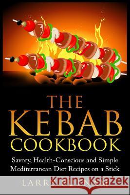 The Kebab Cookbook: Savory, Health-Conscious and Simple Mediterranean Diet Recipes on a Stick Larry Putnam 9781511833462 Createspace - książka
