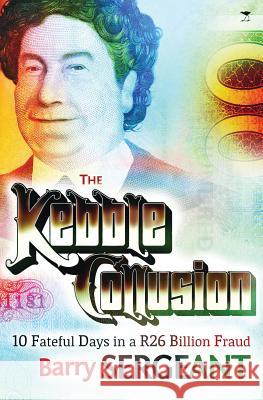 The Kebble Collusion: 10 Fateful Days in a R26 Billion Fraud Barry Sergeant 9781431404643 Jacana Media - książka