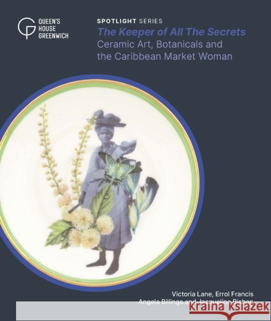 The Keeper of All The Secrets: Ceramic Art, Botanicals and the Caribbean Market Woman Jacqueline Bishop 9781739154264 Royal Museums Greenwich - książka
