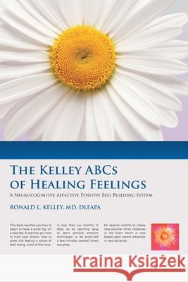 The Kelley ABCs of Healing Feelings: A Neurocognitive Affective Positive Ego Building System Ronald L Kelley Dlfapa, MD 9781644684993 Covenant Books - książka