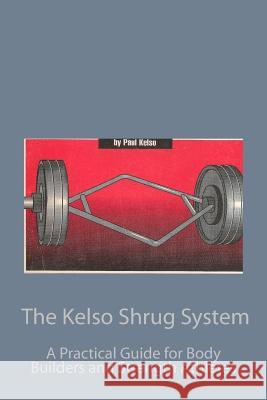 The Kelso Shrug System: A Practical Guide for Body Builders and Strength Athletes Kelso, Paul 9780934523387 Middle Coast Publishing, Incorporated - książka