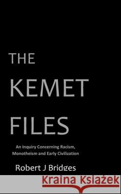 The Kemet Files: An Inquiry Concerning Racism, Monotheism and Early Civilization Robert J Bridges   9780985872243 Element Press - książka