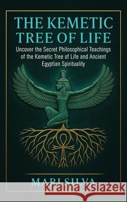 The Kemetic Tree of Life: Uncover the Secret Philosophical Teachings of the Kemetic Tree of Life and Ancient Egyptian Spirituality Mari Silva 9781638185208 Primasta - książka