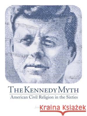 The Kennedy Myth: American Civil Religion in the Sixties James S. Wolfe 9781481778497 AuthorHouse - książka