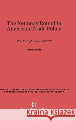 The Kennedy Round in American Trade Policy John W. Evans 9780674189157 Center for International Affairs - książka