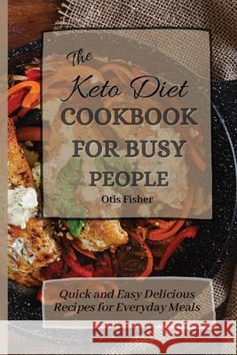 The Keto Diet Cookbook For Busy People: Quick and Easy Delicious Recipes for Everyday Meals Otis Fisher 9781803171418 Otis Fisher - książka
