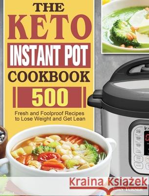 The Keto Instant Pot Cookbook: 500 Fresh and Foolproof Recipes to Lose Weight and Get Lean John Turner 9781801249799 John Turner - książka
