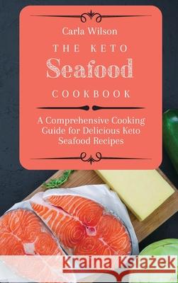 The Keto Seafood Cookbook: A Comprehensive Cooking Guide for Delicious Keto Seafood Recipes Carla Wilson 9781803177168 Carla Wilson - książka