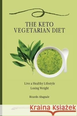 The Keto Vegetarian Diet: Live a Healthy Lifestyle Losing Weight Ricardo Abagnale 9781802771930 Ricardo Abagnale - książka