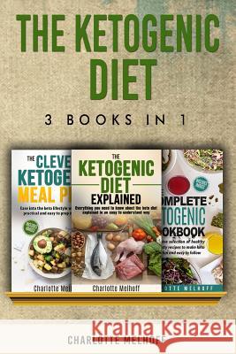 The Ketogenic Diet 3 books in 1: The Ketogenic Diet Explained, The Clever Ketogenic Meal Plan & The Complete Ketogenic Cookbook Melhoff, Charlotte 9781987540321 Createspace Independent Publishing Platform - książka