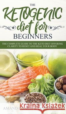 The Ketogenic Diet for Beginners: The Complete Guide to the Keto Diet Offering Clarity to Reset and Heal your Body Amanda Davis 9781914108877 Charlie Piper - książka