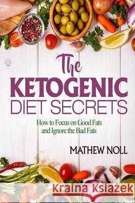 The Ketogenic Diet Secrets: How to Focus on Good Fats and Ignore the Bad Fats Mathew Noll 9781544112466 Createspace Independent Publishing Platform - książka