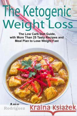 The Ketogenic Weight Loss: The Low Carb Diet Guide, with More Than 25 Tasty Recipes and Meal Plan to Lose Weight Fast Amy Rodriguez 9781978284906 Createspace Independent Publishing Platform - książka