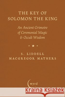 The Key of Solomon the King: An Ancient Grimoire of Ceremonial Magic & Occult Wisdom S. Liddell MacGregor Mathers A. E. Waite 9781528724395 Wyrd Books - książka