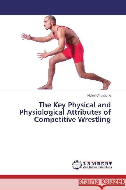 The Key Physical and Physiological Attributes of Competitive Wrestling Chaabene, Helmi 9783330064027 LAP Lambert Academic Publishing - książka