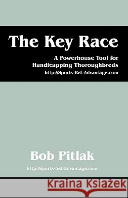 The Key Race: A Powerhouse Tool for Handicapping Thoroughbreds: HTTP: //Sports-Bet-Advantage.com Bob Pitlak 9781432757571 Outskirts Press - książka