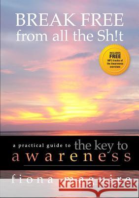 The Key to Awareness: BREAK FREE from all the Sh!t Fiona Maguire 9781291527605 Lulu.com - książka