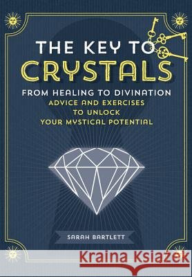 The Key to Crystals: From Healing to Divination: Advice and Excercises to Unlock Your Mystical Potential Sarah Bartlett 9781592338658 Fair Winds Press (MA) - książka